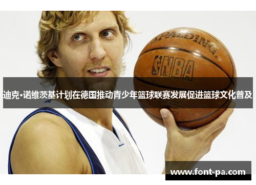迪克·诺维茨基计划在德国推动青少年篮球联赛发展促进篮球文化普及